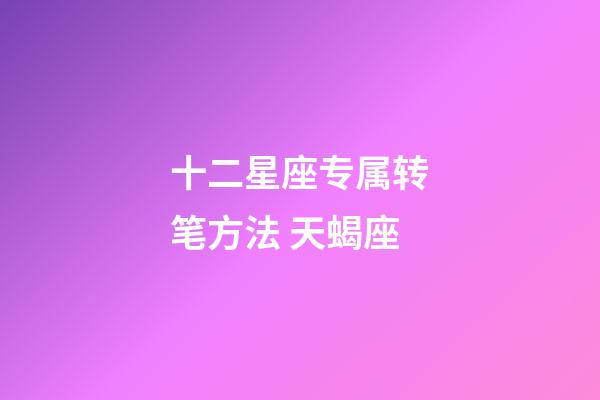 十二星座专属转笔方法 天蝎座